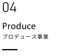 03 Produce プロデュース事業